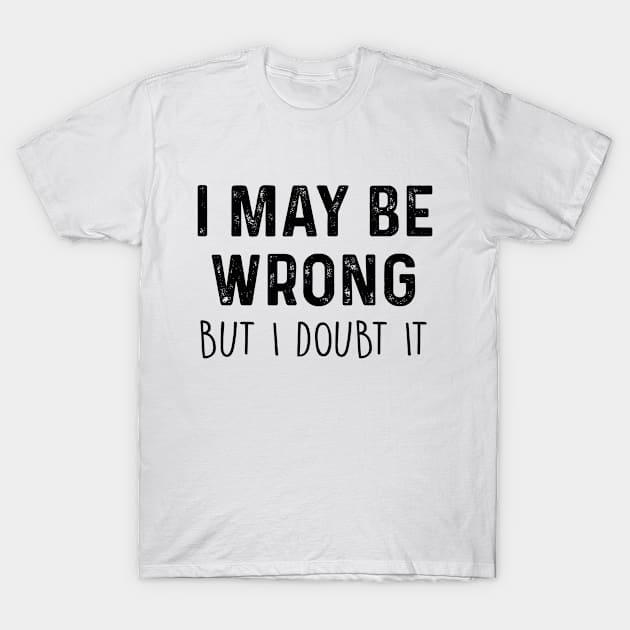 I May Be Wrong But I Doubt It T-Shirt by family.d